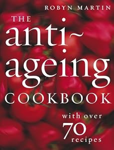 The Anti–Ageing Cookbook: With Over 70 Recipes by Robyn Martin