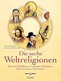 Die sechs Weltreligionen: Alles über Buddhismus, Judentum, Hinduismus, Islam, Taoismus, Christentum