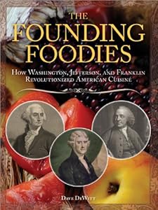 Founding Foodies: How Washington, Jefferson, and Franklin Revolutionized American Cuisine