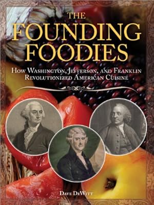 Founding Foodies: How Washington, Jefferson, and Franklin Revolutionized American Cuisine