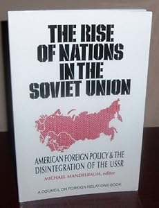 The Rise of Nations in the Soviet Union: American Foreign Policy & the Disintegration of the USSR by Michael Mandelbaum