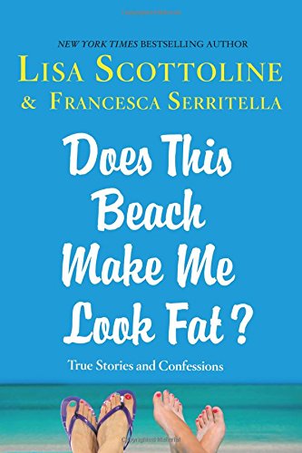 Does This Beach Make Me Look Fat?: True Stories and Confessions by Lisa Scottoline