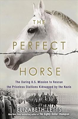 The Perfect Horse: The Daring U.S. Mission to Rescue the Priceless Stallions Kidnapped by the Nazis Nazis