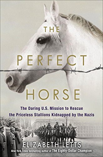 The Perfect Horse: The Daring U.S. Mission to Rescue the Priceless Stallions Kidnapped by the Nazis Nazis by Elizabeth Letts