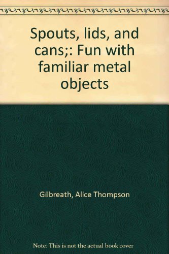 Spouts, lids, and cans;: Fun with familiar metal objects by Alice Thompson Gilbreath