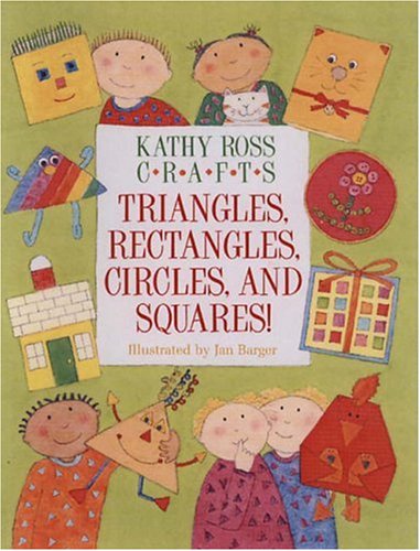 Kathy Ross Crafts Triangles, Rectangles, Circles, and Squares! by Kathy Ross