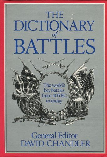 The Dictionary of Battles: The World's Key Battles from 405 BC to Today by David G Chandler