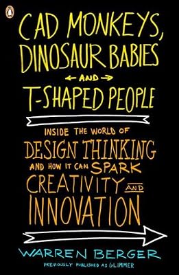 CAD Monkeys, Dinosaur Babies, and T-Shaped People: Inside the World of Design Thinking and How It Can Spark Creativity and Innovati on