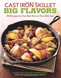 Cast Iron Skillet Big Flavors: 90 Recipes for the Best Pan in Your Kitchen