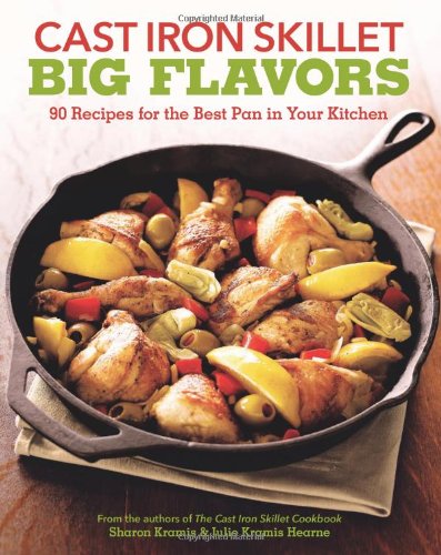 Cast Iron Skillet Big Flavors: 90 Recipes for the Best Pan in Your Kitchen by Sharon Kramis