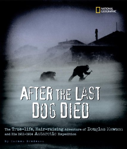 After the Last Dog Died : The True-Life, Hair-Raising Adventure of Douglas Mawson's 1912 Antarctic Expedition by Carmen Bredeson