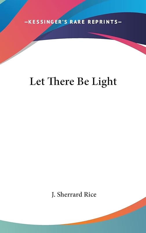 Let There Be Light by J Sherrard Rice