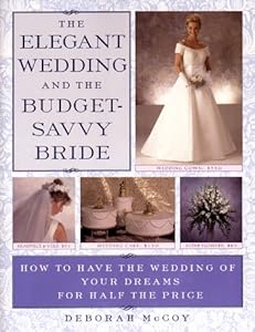 The Elegant Wedding and the Budget-Savvy Bride: How to Have the Wedding of Your Dreams for Half the Price by Deborah McCoy