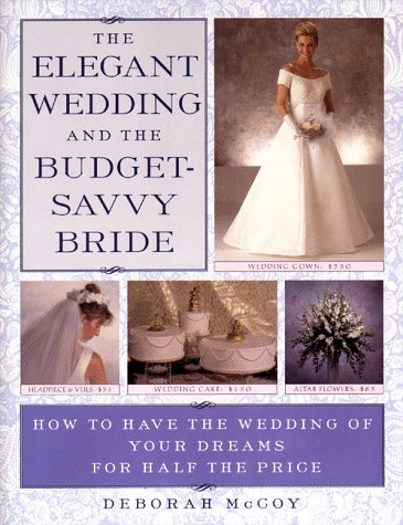 The Elegant Wedding and the Budget-Savvy Bride: How to Have the Wedding of Your Dreams for Half the Price by Deborah McCoy