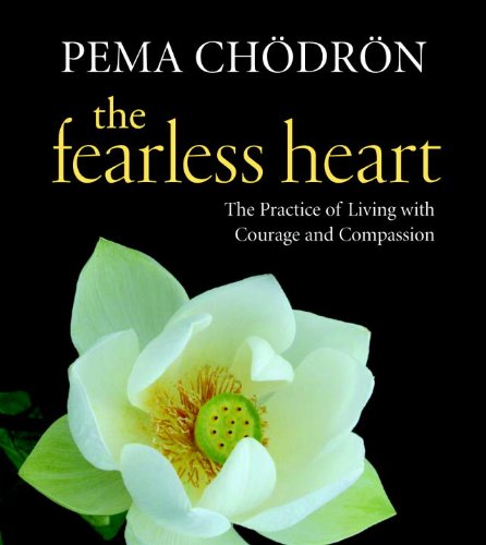 The Fearless Heart: The Practice of Living with Courage and Compassion by Pema Chodron