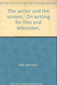 The writer and the screen;: On writing for film and television, by Wolf Peter Rilla