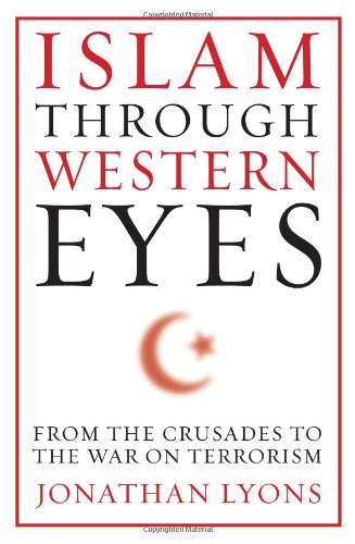 Islam Through Western Eyes: From the Crusades to the War on Terrorism by Jonathan Lyons