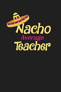 Nacho Average Teacher: Funny Teacher Gifts by RainbowPen Publishing