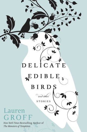 Delicate Edible Birds: And Other Stories by Lauren Groff