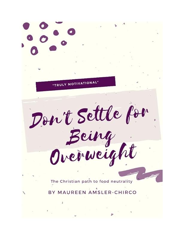 Don't Settle for Being Overweight: The Christian Path to Food Neutrality by Maureen Amsler-Chirco