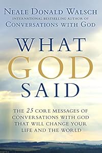 What God Said: The 25 Core Messages of Conversations with God That Will Change Your Life and th e World