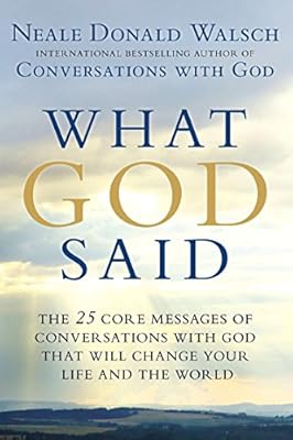 What God Said: The 25 Core Messages of Conversations with God That Will Change Your Life and th e World