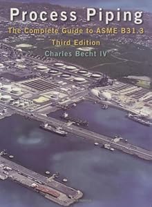 Process Piping: The Complete Guide to ASME B31.3, Third Edition by Charles Becht