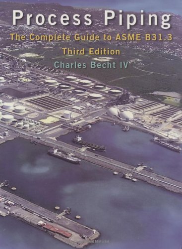 Process Piping: The Complete Guide to ASME B31.3, Third Edition by Charles Becht