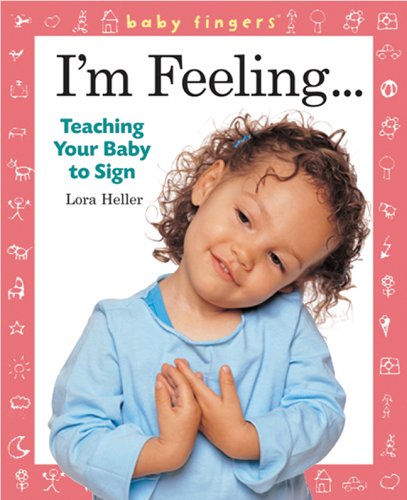 Baby Fingers: I'm Feeling . . .: Teaching Your Baby to Sign by Lora Heller
