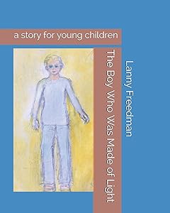 The Boy Who Was Made of Light by Lanny May Freedman