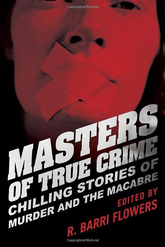 Masters of True Crime: Chilling Stories of Murder and the Macabre by R. Barri Flowers