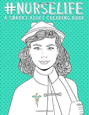 Nurse Life: A Snarky Adult Coloring Book for Grown-Ups: Funny Adult Coloring Books for Nurses & Nursing School Graduation Gifts & Nurse Gifts & ... Gifts & Nurse Gifts & Nursing School Gifts )