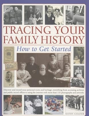 Tracing Your Family History: How to Get Started: Discover And Record Your Personal Roots And Heritage: Everything From Accessing Archives And Public ... With More Than 200 Colour Photographs
