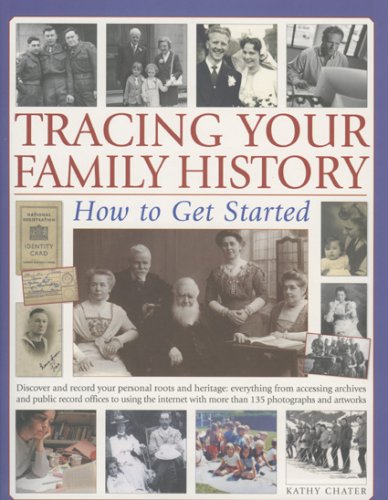 Tracing Your Family History: How to Get Started: Discover And Record Your Personal Roots And Heritage: Everything From Accessing Archives And Public ... With More Than 200 Colour Photographs by Kathy Chater