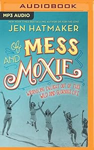Of Mess and Moxie: Wrangling Delight Out of This Wild and Glorious Life