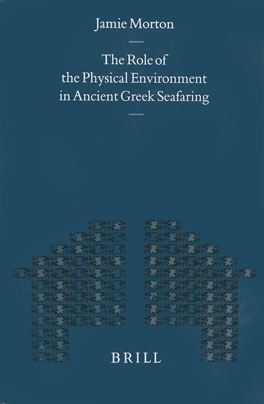 The Role of the Physical Environment in Ancient Greek Seafaring (Mnemosyne, Bibliotheca Classica Batava Supplementum) by Jamie Morton