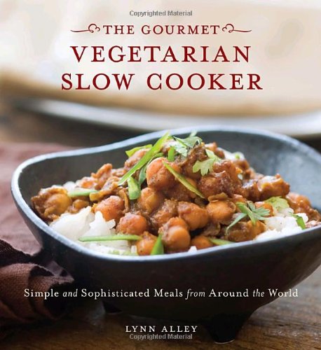 Gourmet Vegetarian Slow Cooker: Simple and Sophisticated Meals from Around the World by Lynn Alley