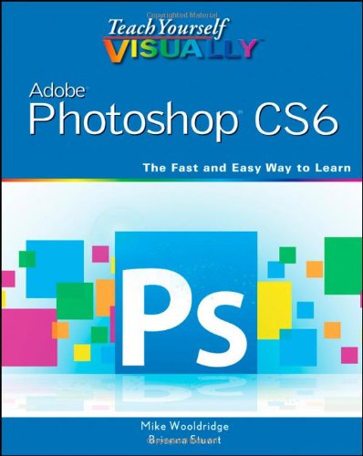 Teach Yourself VISUALLY Adobe Photoshop CS6 (Teach Yourself VISUALLY (Tech)) by Mike Wooldridge