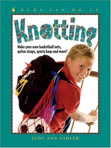 Knotting: Make Your Own Basketball Nets, Guitar Straps, Sports Bags and More (Kids Can Do It) by Judy Ann Sadler