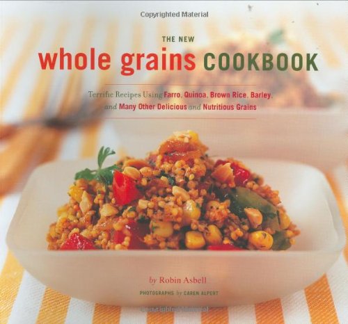 The New Whole Grain Cookbook: Terrific Recipes Using Farro, Quinoa, Brown Rice, Barley, and Many Other Delicious and Nutritious Grains by Robin Asbell
