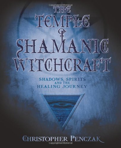The Temple of Shamanic Witchcraft: Shadows, Spirits and the Healing Journey (Penczak Temple Series) by Christopher Penczak