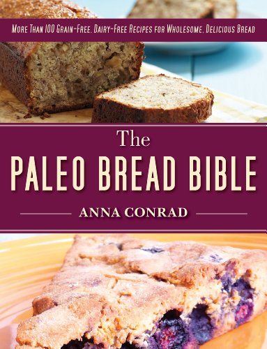 The Paleo Bread Bible: More Than 100 Grain-Free, Dairy-Free Recipes for Wholesome, Delicious Bread by Anna Conrad