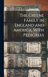 The Greene Family in England and America, With Pedigrees