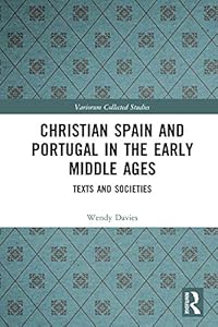 Christian Spain and Portugal in the Early Middle Ages: Texts and Societies (Variorum Collected Studies Book 1084)
