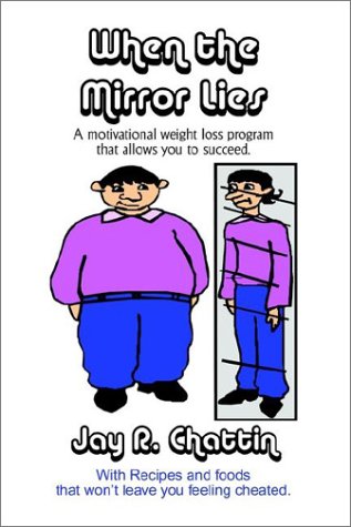 When the Mirror Lies a Motivational Weight Loss Program With Recipes and Foods That Won't Leave You Feeling Cheated by Jay Chattin