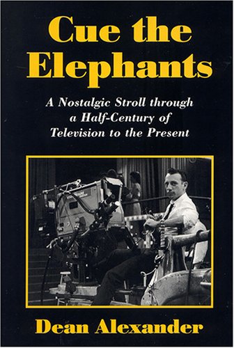 Cue the Elephants: A Nostalgic Stroll Through A Half-Century of Television to the Present by Dean Alexander