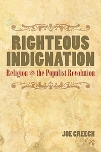 RIGHTEOUS INDIGNATION: Religion and the Populist Revolution by Joe Creech
