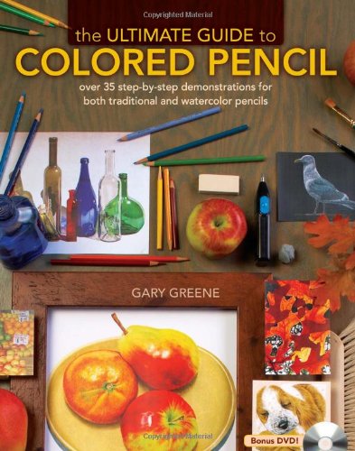 The Ultimate Guide To Colored Pencil: Over 35 step-by-step demonstrations for both traditional and watercolor pencils by Gary Greene
