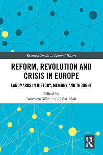 Reform, Revolution and Crisis in Europe: Landmarks in History, Memory and Thought (Routledge Studies in Cultural History) by Bronwyn Winter