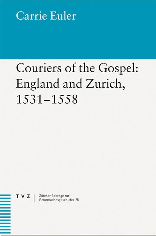 Couriers of the Gospel: England and Zurich, 1531-1558 (Zurcher Beitrage Zur Reformationsgeschichte) by Carrie Euler